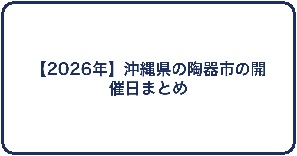【2026年】沖縄県の陶器市の開催日まとめ